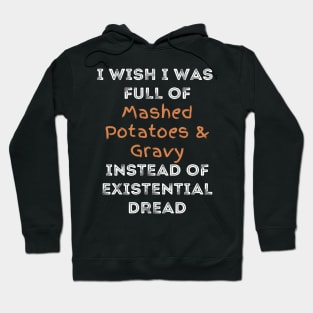 I wish I was full of Mashed Potatoes and Gravy Instead of Existential Dread Hoodie